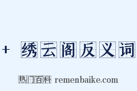 +绣云阁反义词是什么意思的图片